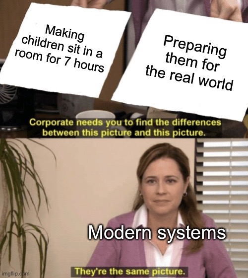 Going to school | Making children sit in a room for 7 hours; Preparing them for the real world; Modern systems | image tagged in corporate needs you to find the differences | made w/ Imgflip meme maker