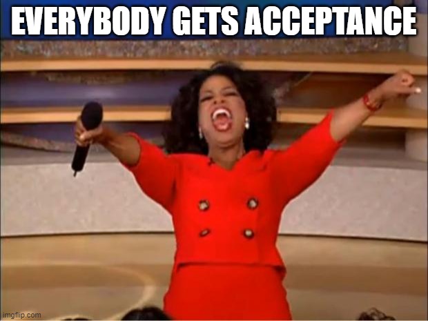 Oprah You Get A | EVERYBODY GETS ACCEPTANCE | image tagged in memes,oprah you get a | made w/ Imgflip meme maker