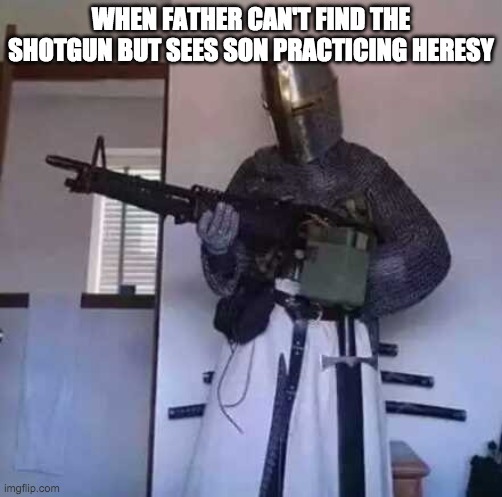 Crusader knight with M60 Machine Gun | WHEN FATHER CAN'T FIND THE SHOTGUN BUT SEES SON PRACTICING HERESY | image tagged in crusader knight with m60 machine gun | made w/ Imgflip meme maker