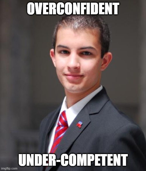 When You're The Personification Of The Dunning-Kruger Effect | OVERCONFIDENT; UNDER-COMPETENT | image tagged in college conservative,dunning-kruger effect,overconfident,under-competent,incompetence,incontinence | made w/ Imgflip meme maker