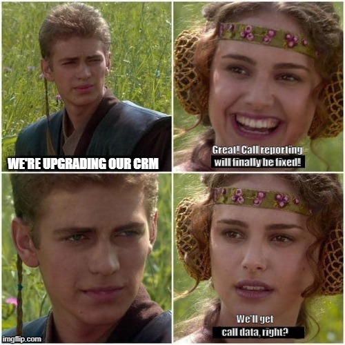Call Data | Great! Call reporting will finally be fixed! WE'RE UPGRADING OUR CRM; We'll get call data, right? | image tagged in anakin and padme,call data | made w/ Imgflip meme maker