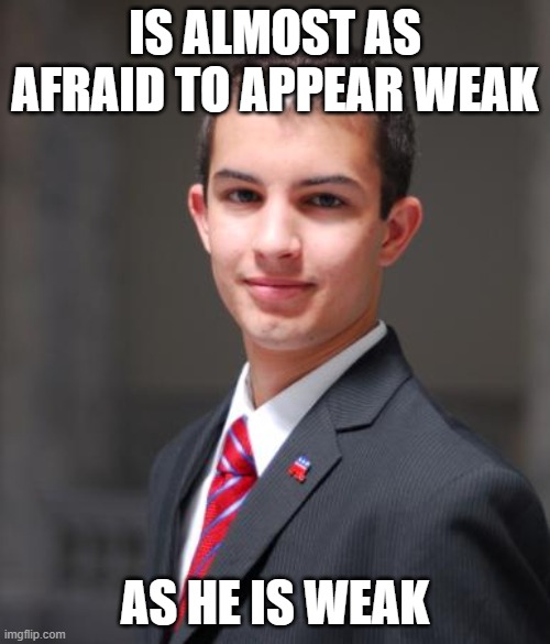 We're All Weak, But Only Some Of Us Are Strong Enough To Admit It | IS ALMOST AS AFRAID TO APPEAR WEAK; AS HE IS WEAK | image tagged in college conservative,weak,weakness,every legend has a weakness,strong doge weak doge,afraid | made w/ Imgflip meme maker