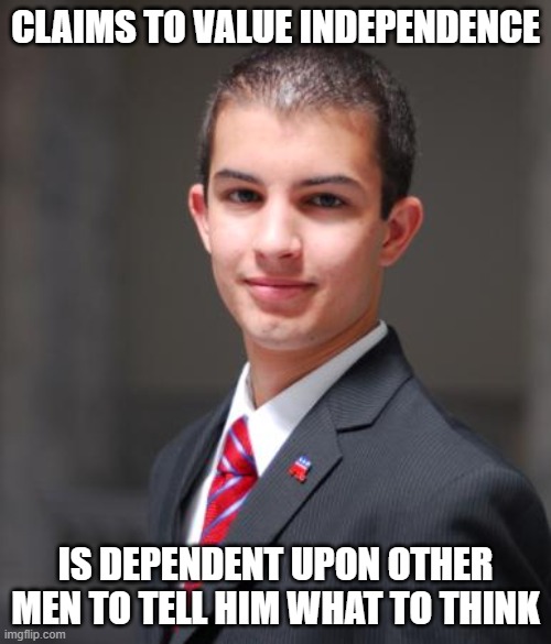 When You Call Yourself A "Freethinker" Without Actually Thinking About It | CLAIMS TO VALUE INDEPENDENCE; IS DEPENDENT UPON OTHER MEN TO TELL HIM WHAT TO THINK | image tagged in college conservative,thinking,independent,sheeple,conservative logic,independence | made w/ Imgflip meme maker