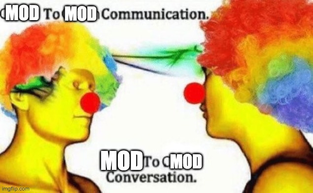 Clown to clown conversation | MOD; MOD; MOD; MOD | image tagged in clown to clown conversation | made w/ Imgflip meme maker