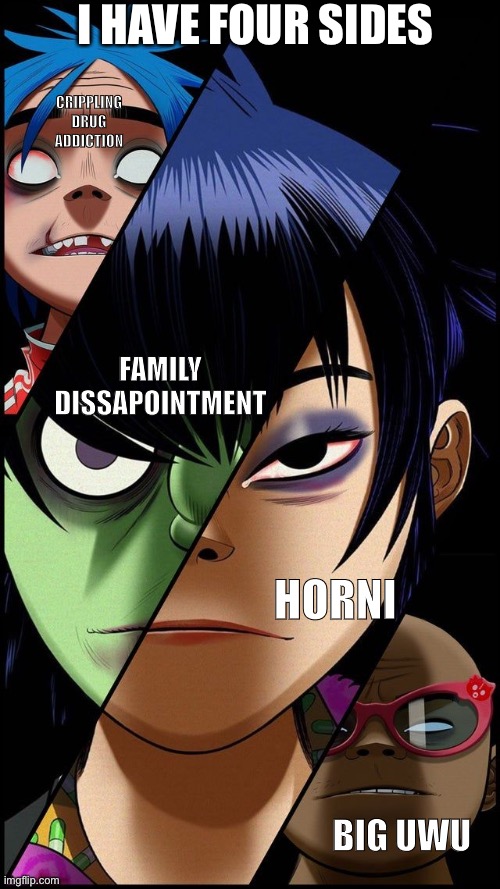 I have a problem with this meme | I HAVE FOUR SIDES; CRIPPLING DRUG ADDICTION; FAMILY DISSAPOINTMENT; HORNI; BIG UWU | image tagged in gorillaz,sides | made w/ Imgflip meme maker