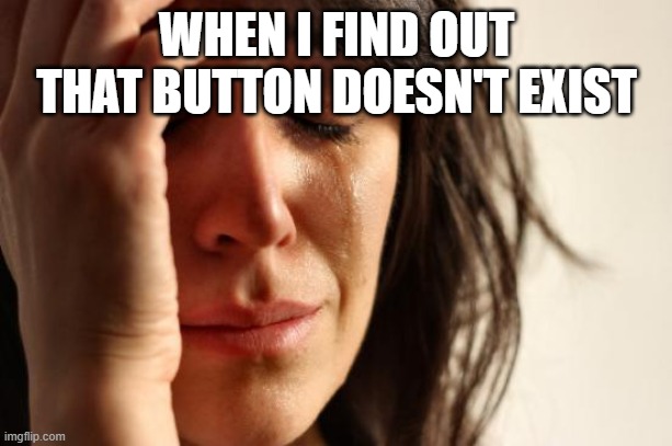 First World Problems Meme | WHEN I FIND OUT THAT BUTTON DOESN'T EXIST | image tagged in memes,first world problems,period,periods | made w/ Imgflip meme maker