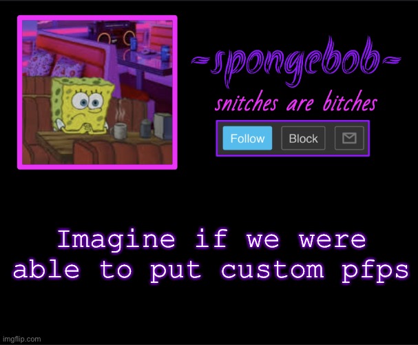 . | Imagine if we were able to put custom pfps | image tagged in sponge neon temp | made w/ Imgflip meme maker