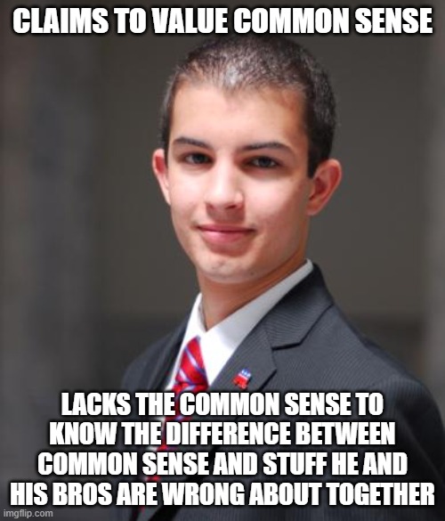 Common Senselessness | CLAIMS TO VALUE COMMON SENSE; LACKS THE COMMON SENSE TO KNOW THE DIFFERENCE BETWEEN COMMON SENSE AND STUFF HE AND HIS BROS ARE WRONG ABOUT TOGETHER | image tagged in college conservative,conservative logic,common sense,nonsense,bigotry,bros | made w/ Imgflip meme maker