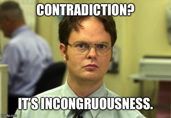 Dwight Schrute Meme | CONTRADICTION? IT’S INCONGRUOUSNESS. | image tagged in memes,dwight schrute | made w/ Imgflip meme maker