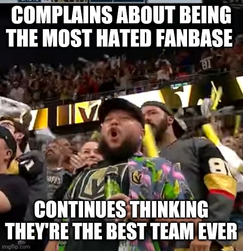 Vegas Fan Louis | COMPLAINS ABOUT BEING THE MOST HATED FANBASE; CONTINUES THINKING THEY'RE THE BEST TEAM EVER | image tagged in vegas fan louis | made w/ Imgflip meme maker