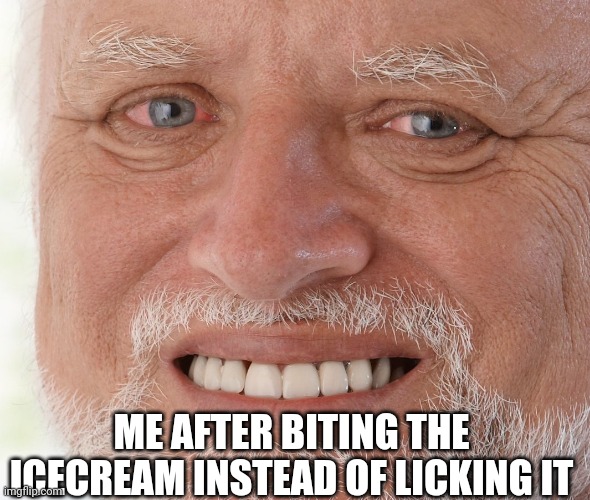 Which is worse- biting into icecream or stepping on a lego? | ME AFTER BITING THE ICECREAM INSTEAD OF LICKING IT | image tagged in hide the pain harold | made w/ Imgflip meme maker