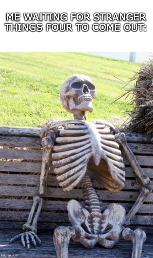 Waiting Skeleton Meme |  ME WAITING FOR STRANGER THINGS FOUR TO COME OUT: | image tagged in memes,waiting skeleton | made w/ Imgflip meme maker