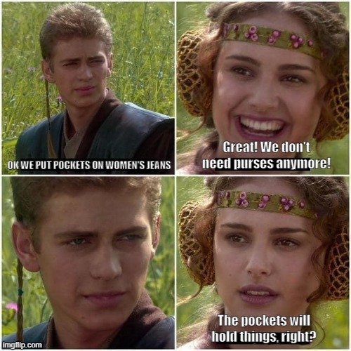 Women's Pockets | Great! We don't need purses anymore! OK WE PUT POCKETS ON WOMEN'S JEANS; The pockets will hold things, right? | image tagged in anakin and padme | made w/ Imgflip meme maker