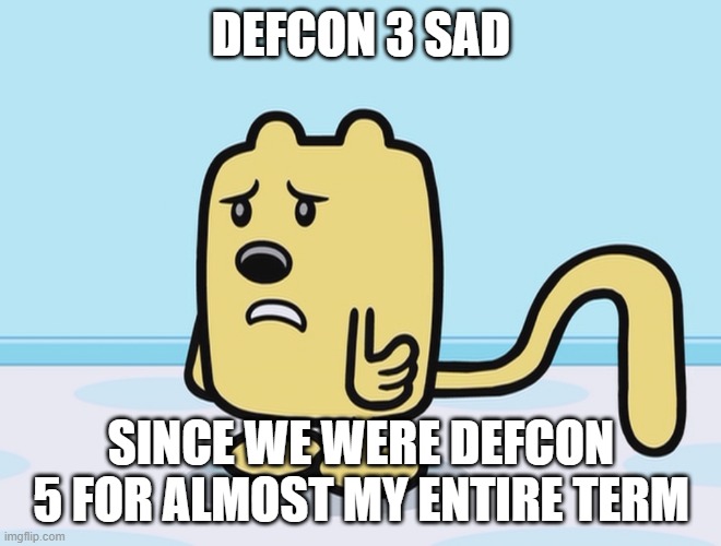 Stinks not all the way to the end | DEFCON 3 SAD; SINCE WE WERE DEFCON 5 FOR ALMOST MY ENTIRE TERM | image tagged in sad wubbzy,defcon,peace | made w/ Imgflip meme maker