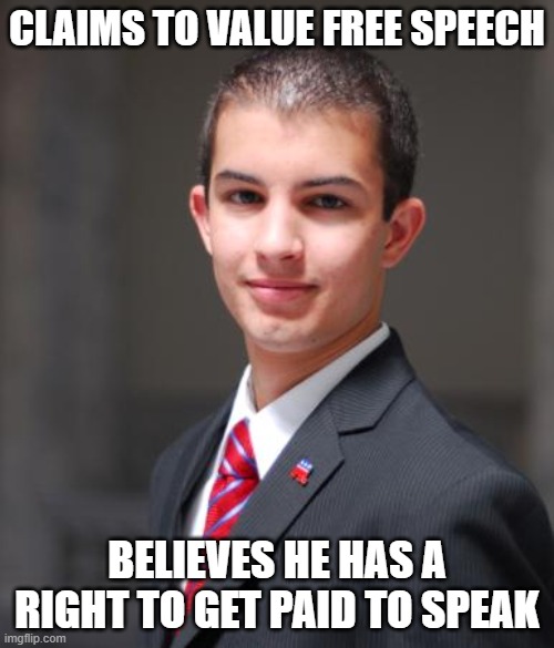 If You Don't Listen To Other People, You Won't Have Anything To Say Worth Listening To | CLAIMS TO VALUE FREE SPEECH; BELIEVES HE HAS A RIGHT TO GET PAID TO SPEAK | image tagged in college conservative,free speech,conservative logic,the constitution,first amendment,triggered | made w/ Imgflip meme maker