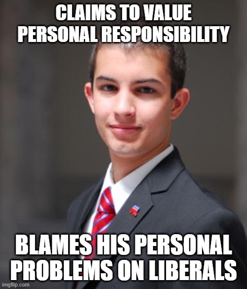Weak Wannabe-Toughguy Whiners With Victim Mentalities | CLAIMS TO VALUE PERSONAL RESPONSIBILITY; BLAMES HIS PERSONAL PROBLEMS ON LIBERALS | image tagged in college conservative,conservative logic,responsibility,blame,personal,victim | made w/ Imgflip meme maker