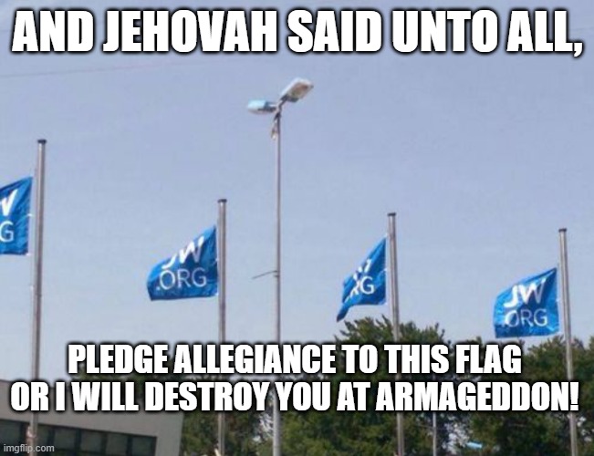 JEHOVAH'S WITNESSES | AND JEHOVAH SAID UNTO ALL, PLEDGE ALLEGIANCE TO THIS FLAG OR I WILL DESTROY YOU AT ARMAGEDDON! | image tagged in cult,religion,jehovah's witness | made w/ Imgflip meme maker
