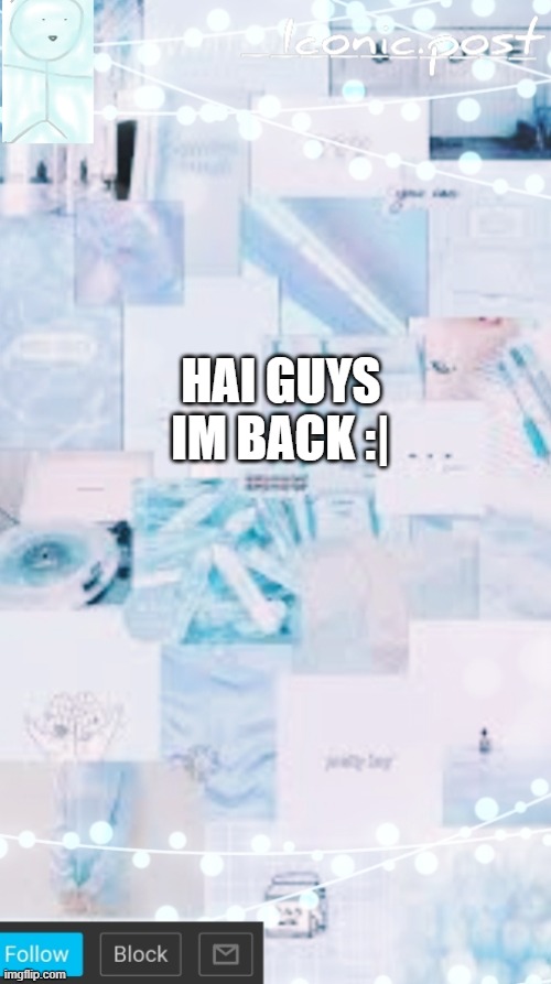 Iconic.post's announcement template | HAI GUYS IM BACK :| | image tagged in iconic post's announcement template | made w/ Imgflip meme maker