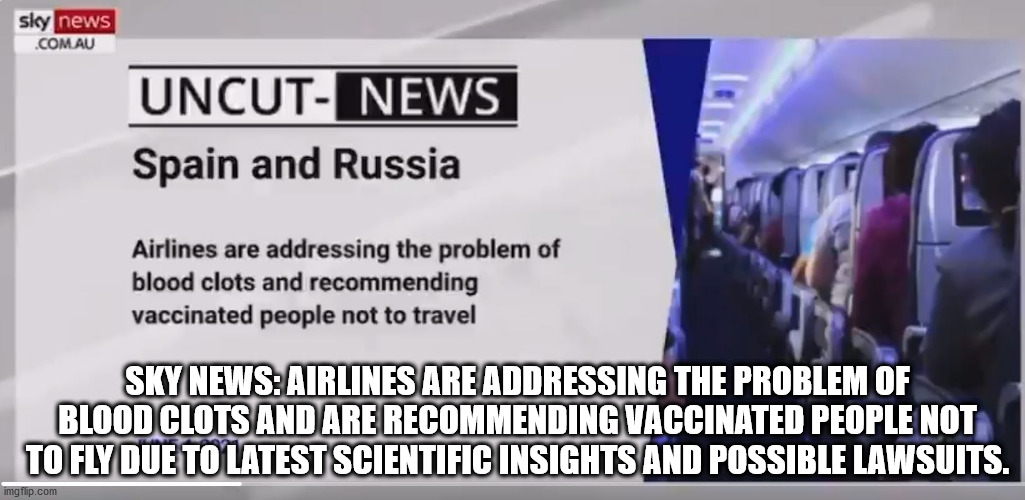 Hey Pro-Vaxidiots, I thought the vax was "safe"? (rofl) | SKY NEWS: AIRLINES ARE ADDRESSING THE PROBLEM OF BLOOD CLOTS AND ARE RECOMMENDING VACCINATED PEOPLE NOT TO FLY DUE TO LATEST SCIENTIFIC INSIGHTS AND POSSIBLE LAWSUITS. | image tagged in vaccine,vaccines,covid,biden,donald trump | made w/ Imgflip meme maker
