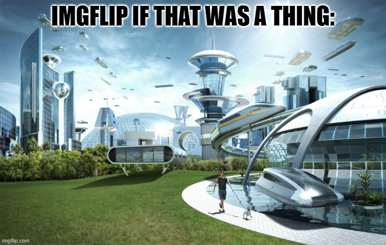 Futuristic Utopia | IMGFLIP IF THAT WAS A THING: | image tagged in futuristic utopia | made w/ Imgflip meme maker