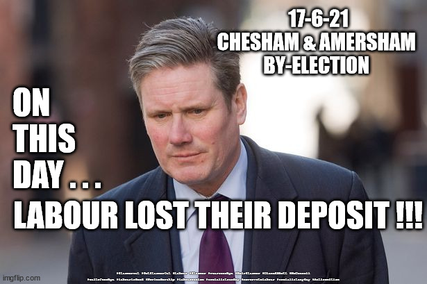 Starmer - New Leadership | 17-6-21
CHESHAM & AMERSHAM 
BY-ELECTION; ON
THIS
DAY . . . LABOUR LOST THEIR DEPOSIT !!! #Starmerout #GetStarmerOut #Labour #Starmer #wearecorbyn #KeirStarmer #DianeAbbott #McDonnell #cultofcorbyn #labourisdead #Newleadership #labourracism #socialistsunday #nevervotelabour #socialistanyday #Antisemitism | image tagged in keir starmer,labourisdead,chesham and amersham by-election,captain hindsight,labour fail | made w/ Imgflip meme maker