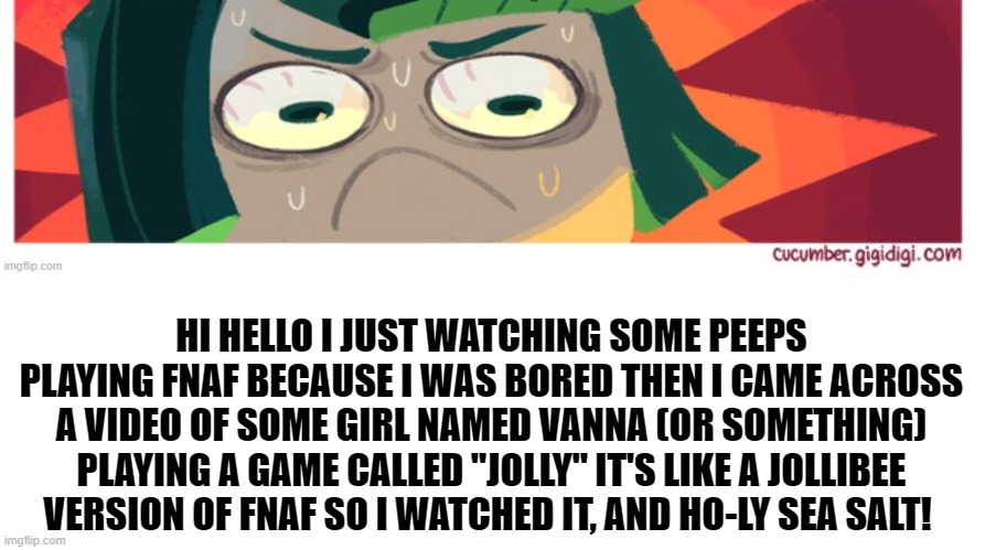 I won't look at my childhood restaurant the same way again. | HI HELLO I JUST WATCHING SOME PEEPS PLAYING FNAF BECAUSE I WAS BORED THEN I CAME ACROSS A VIDEO OF SOME GIRL NAMED VANNA (OR SOMETHING) PLAYING A GAME CALLED "JOLLY" IT'S LIKE A JOLLIBEE VERSION OF FNAF SO I WATCHED IT, AND HO-LY SEA SALT! | image tagged in unsettled peridot | made w/ Imgflip meme maker