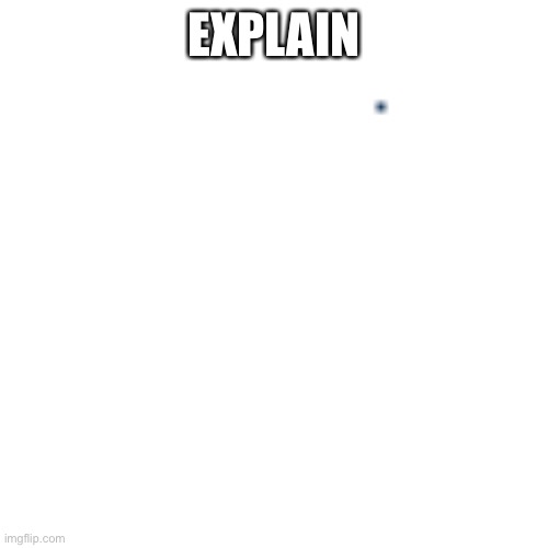 EXPLAIN | made w/ Imgflip meme maker