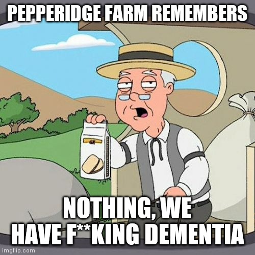 Pepperidge Farm Remembers | PEPPERIDGE FARM REMEMBERS; NOTHING, WE HAVE F**KING DEMENTIA | image tagged in memes,pepperidge farm remembers | made w/ Imgflip meme maker