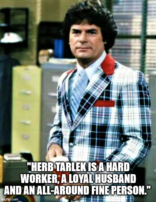 Herb Tarlek | "HERB TARLEK IS A HARD WORKER, A LOYAL HUSBAND AND AN ALL-AROUND FINE PERSON." | image tagged in herb tarlek,frank bonner,wkrp,real families,radio,tv show | made w/ Imgflip meme maker