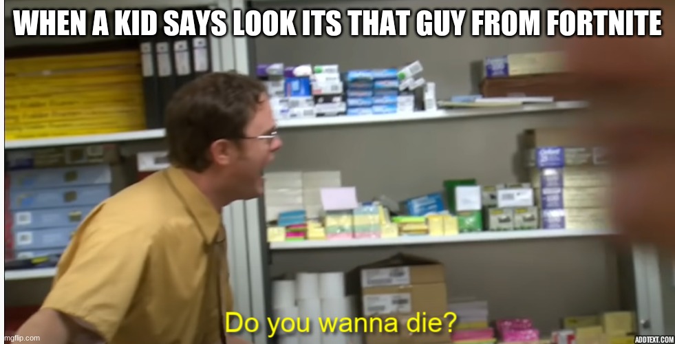 Do you wanna die? | WHEN A KID SAYS LOOK ITS THAT GUY FROM FORTNITE | image tagged in do you wanna die | made w/ Imgflip meme maker