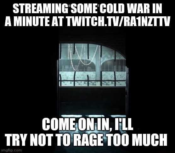 I need online numbers for validation | STREAMING SOME COLD WAR IN A MINUTE AT TWITCH.TV/RA1NZTTV; COME ON IN, I'LL TRY NOT TO RAGE TOO MUCH | image tagged in cod gulag | made w/ Imgflip meme maker