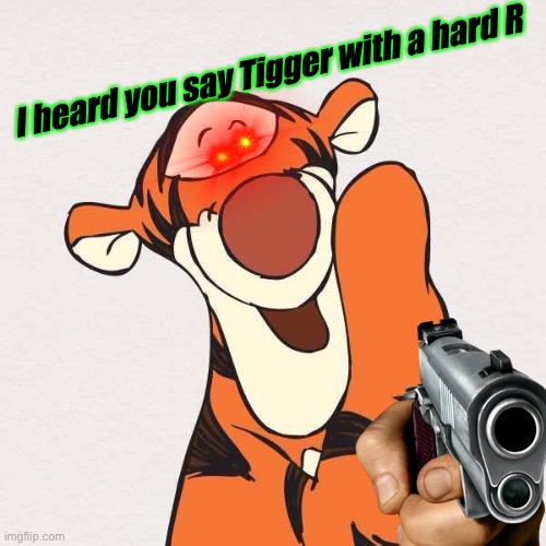You gon die | I heard you say Tigger with a hard R | image tagged in funny,memes,tigger,racist | made w/ Imgflip meme maker