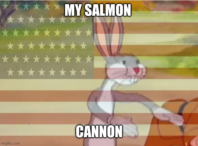 Yeet | MY SALMON; CANNON | image tagged in capitalist bugs bunny | made w/ Imgflip meme maker