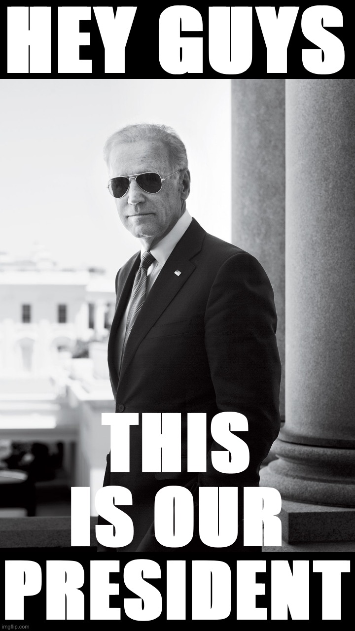 Ain’t that something? Happy Friday | HEY GUYS; THIS IS OUR PRESIDENT | image tagged in biden sunglasses,joe biden,biden,president,cool joe biden,happy friday | made w/ Imgflip meme maker