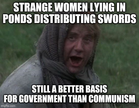 Dennis from Monty Python | STRANGE WOMEN LYING IN PONDS DISTRIBUTING SWORDS; STILL A BETTER BASIS FOR GOVERNMENT THAN COMMUNISM | image tagged in dennis from monty python,libertarianmeme | made w/ Imgflip meme maker