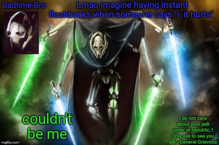 Haha :') | Lmao imagine having instant flashbacks when someone says "i- it hurts"; couldn't be me | image tagged in grievous announcement temp fixed | made w/ Imgflip meme maker