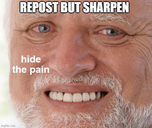 Hide the Pain Harold | REPOST BUT SHARPEN; hide the pain | image tagged in hide the pain harold | made w/ Imgflip meme maker