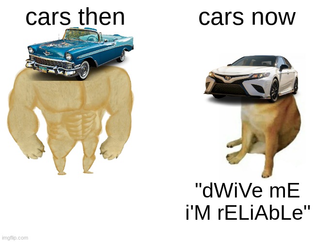 cars | cars then; cars now; "dWiVe mE i'M rELiAbLe" | image tagged in memes,buff doge vs cheems,cars | made w/ Imgflip meme maker