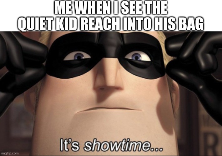 Woh! | ME WHEN I SEE THE QUIET KID REACH INTO HIS BAG | image tagged in it's showtime,funny,middle school,quiet kid,guns,murder | made w/ Imgflip meme maker
