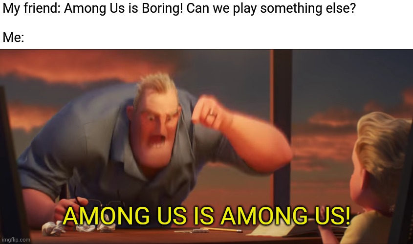 Just a little something to say. | My friend: Among Us is Boring! Can we play something else?
 
Me:; AMONG US IS AMONG US! | image tagged in math is math,among us,mr incredible mad,the incredibles | made w/ Imgflip meme maker