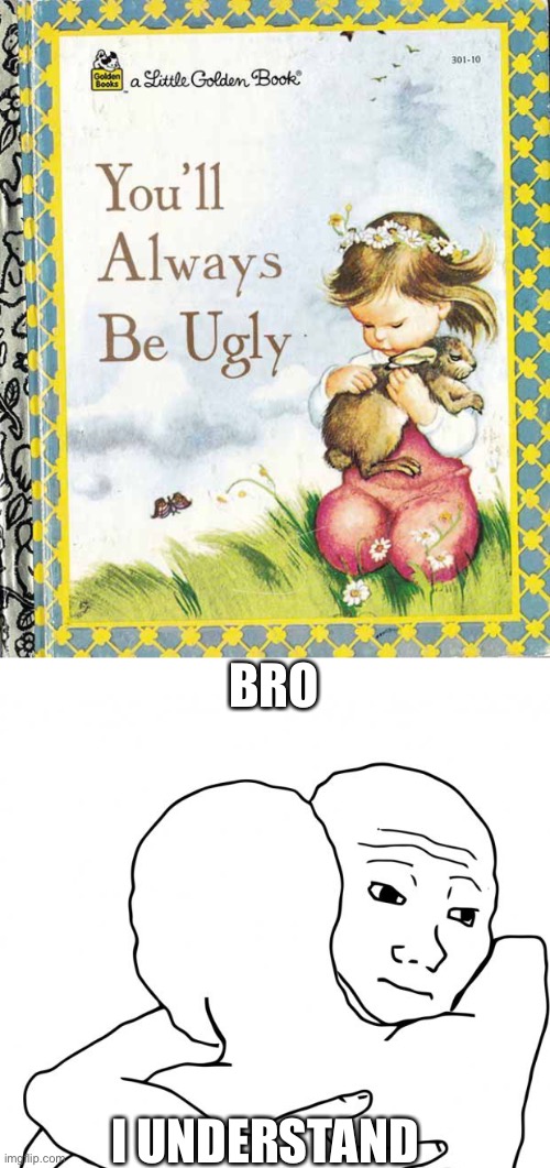 Ugly boi | BRO; I UNDERSTAND | image tagged in memes,i know that feel bro | made w/ Imgflip meme maker