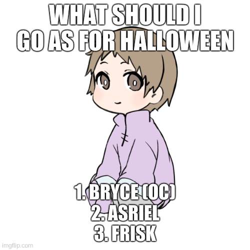 i know its not for a while | WHAT SHOULD I GO AS FOR HALLOWEEN; 1. BRYCE (OC)
2. ASRIEL
3. FRISK | image tagged in bryce picrew | made w/ Imgflip meme maker