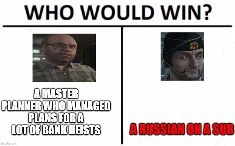 Who would win? (Gta online version) | A MASTER PLANNER WHO MANAGED PLANS FOR A LOT OF BANK HEISTS; A RUSSIAN ON A SUB | image tagged in memes,who would win | made w/ Imgflip meme maker