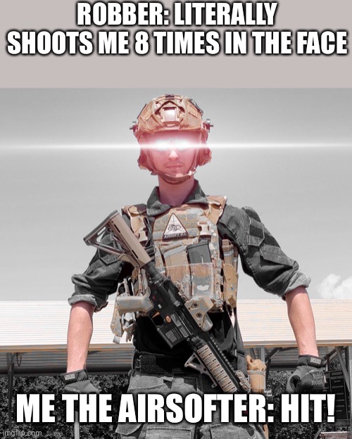 ROBBER: LITERALLY SHOOTS ME 8 TIMES IN THE FACE; ME THE AIRSOFTER: HIT! | made w/ Imgflip meme maker