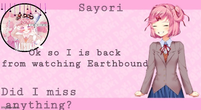 1 episode left! | Ok so I is back from watching Earthbound; Did I miss anything? | image tagged in sayori's natsuki temp 2 0 | made w/ Imgflip meme maker