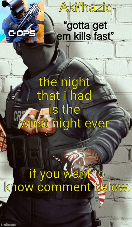 Akifhaziq critical ops temp | the night that i had is the wirst night ever; if you want to know comment below. | image tagged in akifhaziq critical ops temp | made w/ Imgflip meme maker