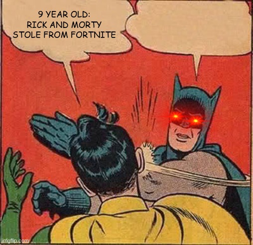 NO YOUR WRONG! | 9 YEAR OLD: RICK AND MORTY STOLE FROM FORTNITE | image tagged in memes,batman slapping robin | made w/ Imgflip meme maker