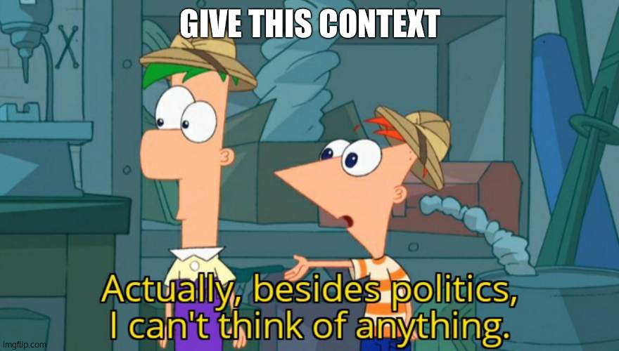 Besides politics I can't think of anything | GIVE THIS CONTEXT | image tagged in besides politics i can't think of anything | made w/ Imgflip meme maker