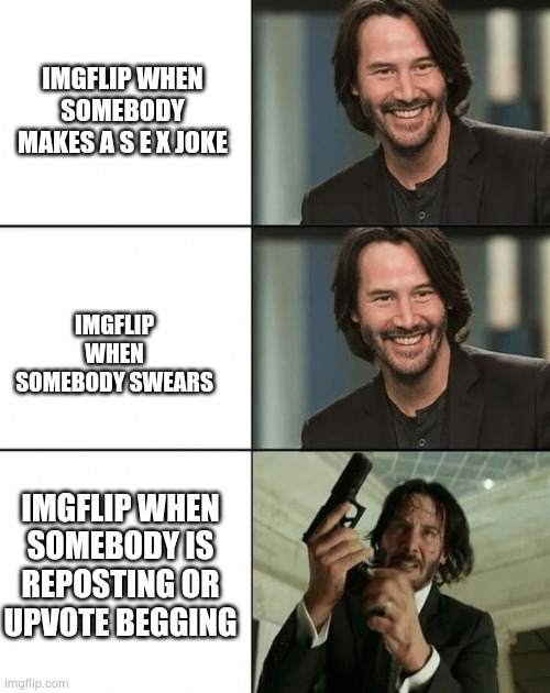 Imgflip community is unique. Ngl | IMGFLIP WHEN SOMEBODY MAKES A S E X JOKE; IMGFLIP WHEN SOMEBODY SWEARS; IMGFLIP WHEN SOMEBODY IS REPOSTING OR UPVOTE BEGGING | image tagged in keanu reeves happy then mad | made w/ Imgflip meme maker