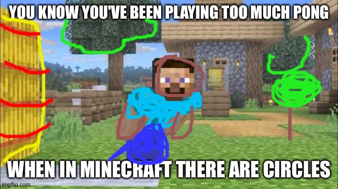 Steve looking at screen | YOU KNOW YOU'VE BEEN PLAYING TOO MUCH PONG; WHEN IN MINECRAFT THERE ARE CIRCLES | image tagged in steve looking at screen | made w/ Imgflip meme maker
